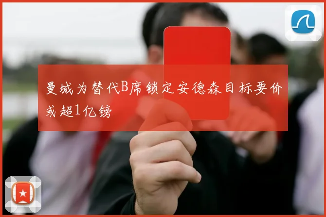 曼城为替代B席锁定安德森目标要价或超1亿镑