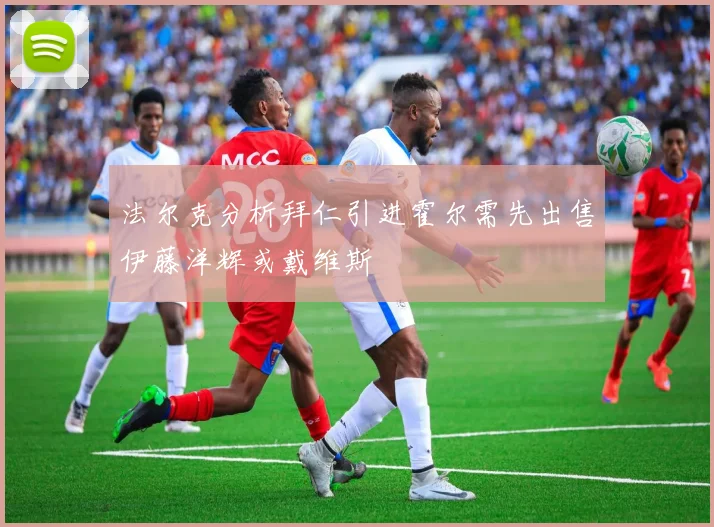 法尔克分析拜仁引进霍尔需先出售伊藤洋辉或戴维斯