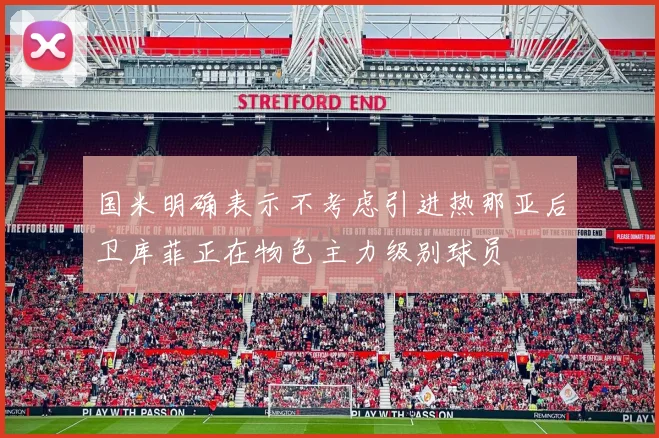 国米明确表示不考虑引进热那亚后卫库菲正在物色主力级别球员
