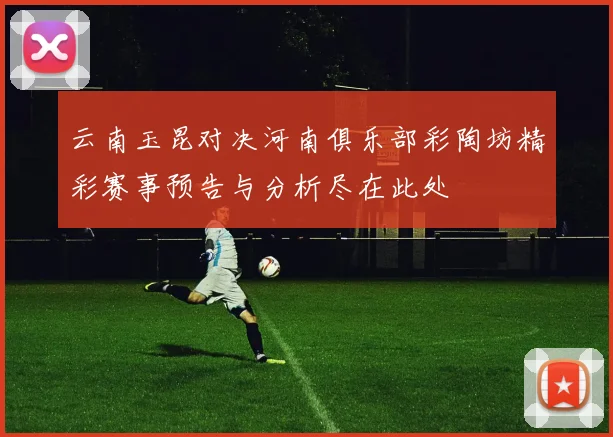 云南玉昆对决河南俱乐部彩陶坊精彩赛事预告与分析尽在此处
