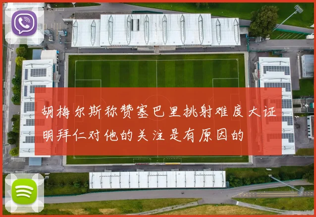 胡梅尔斯称赞塞巴里挑射难度大证明拜仁对他的关注是有原因的